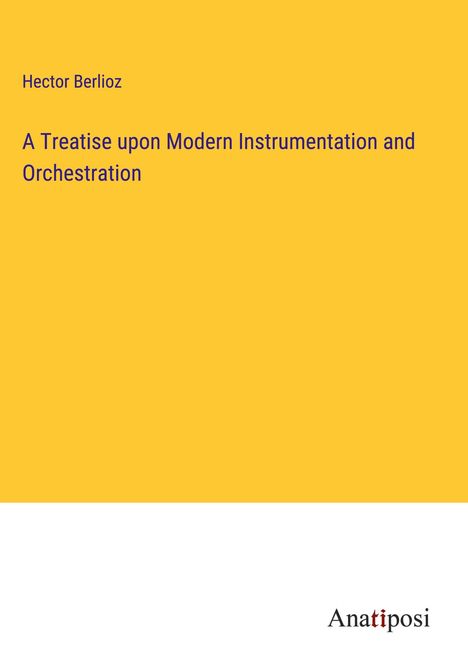 Hector Berlioz (1803-1869): A Treatise upon Modern Instrumentation and Orchestration, Buch