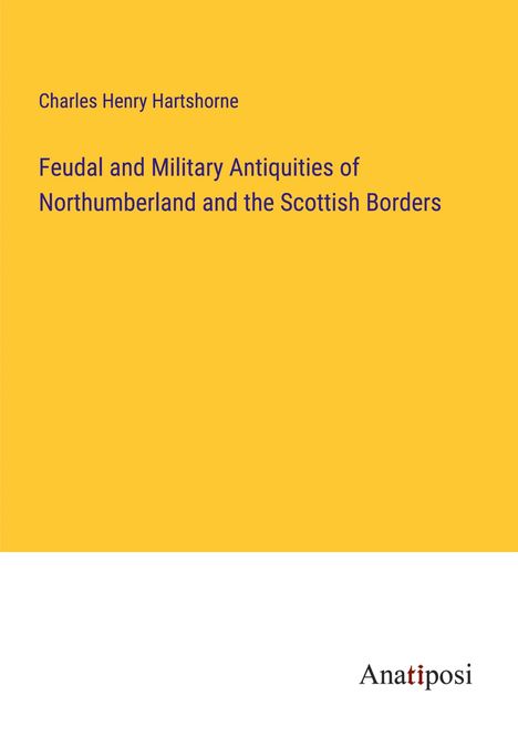 Charles Henry Hartshorne: Feudal and Military Antiquities of Northumberland and the Scottish Borders, Buch