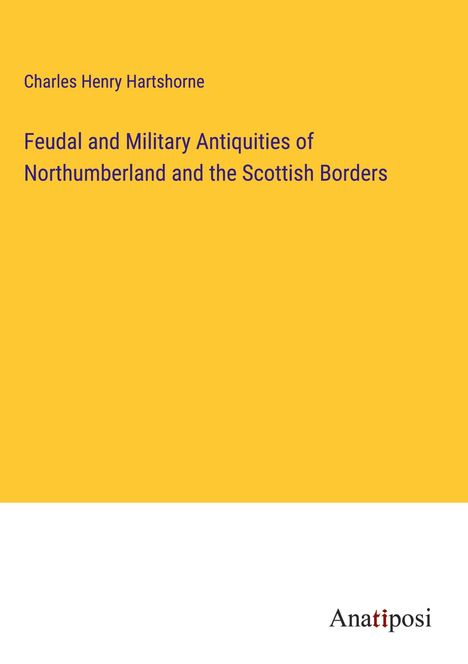 Charles Henry Hartshorne: Feudal and Military Antiquities of Northumberland and the Scottish Borders, Buch