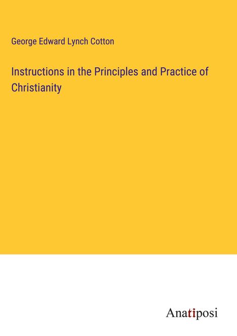 George Edward Lynch Cotton: Instructions in the Principles and Practice of Christianity, Buch