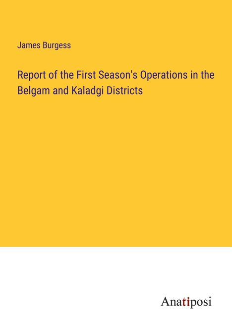 James Burgess: Report of the First Season's Operations in the Belgam and Kaladgi Districts, Buch