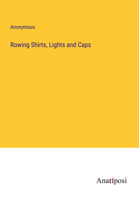 Anonymous: Rowing Shirts, Lights and Caps, Buch
