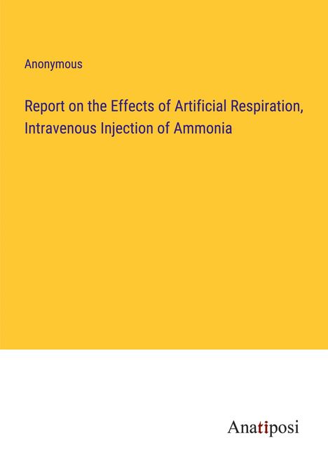 Anonymous: Report on the Effects of Artificial Respiration, Intravenous Injection of Ammonia, Buch