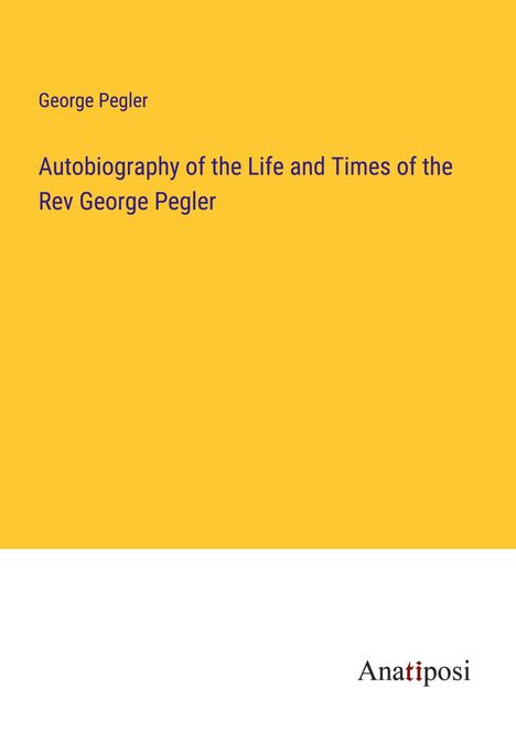 George Pegler: Autobiography of the Life and Times of the Rev George Pegler, Buch