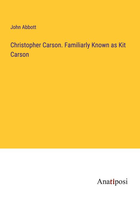 John Abbott: Christopher Carson. Familiarly Known as Kit Carson, Buch