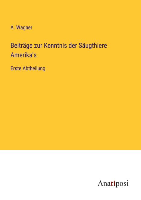 A. Wagner: Beiträge zur Kenntnis der Säugthiere Amerika's, Buch