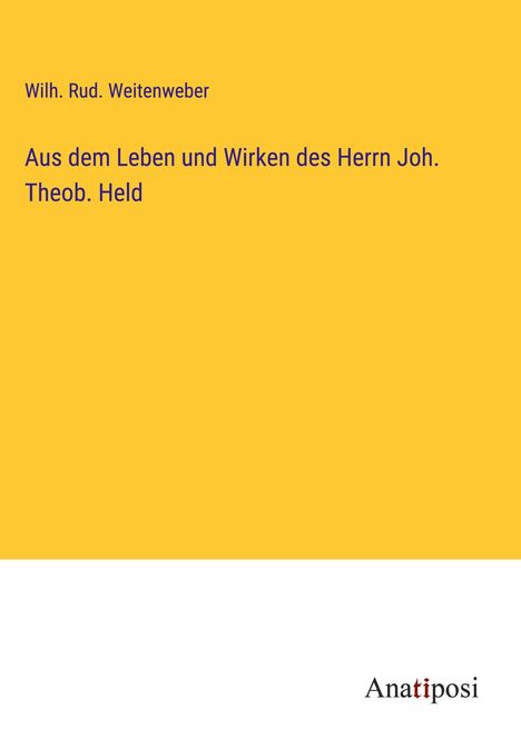 Wilh. Rud. Weitenweber: Aus dem Leben und Wirken des Herrn Joh. Theob. Held, Buch