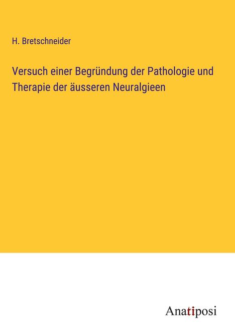 H. Bretschneider: Versuch einer Begründung der Pathologie und Therapie der äusseren Neuralgieen, Buch