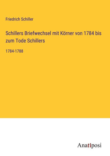 Friedrich Schiller: Schillers Briefwechsel mit Körner von 1784 bis zum Tode Schillers, Buch