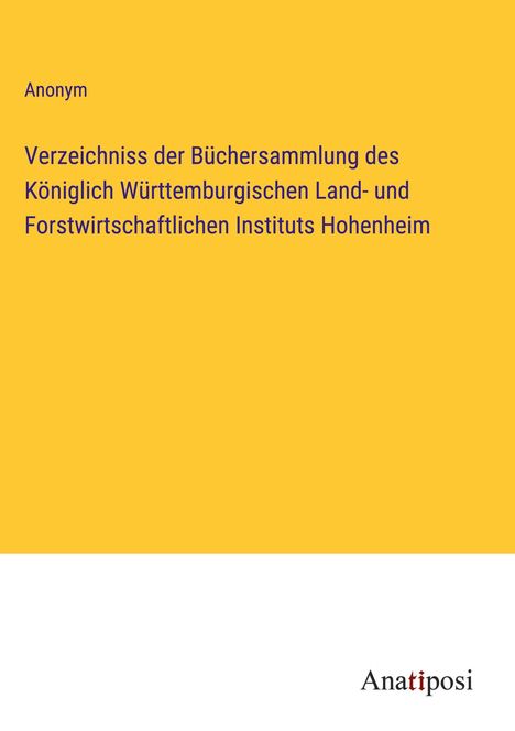 Anonym: Verzeichniss der Büchersammlung des Königlich Württemburgischen Land- und Forstwirtschaftlichen Instituts Hohenheim, Buch