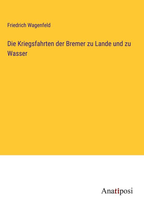 Friedrich Wagenfeld: Die Kriegsfahrten der Bremer zu Lande und zu Wasser, Buch