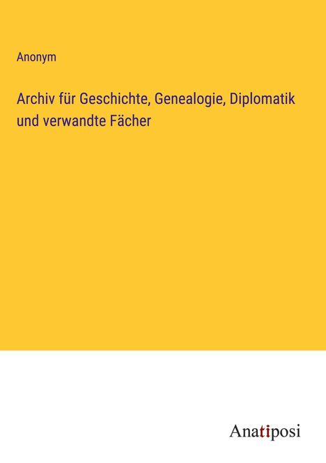 Anonym: Archiv für Geschichte, Genealogie, Diplomatik und verwandte Fächer, Buch