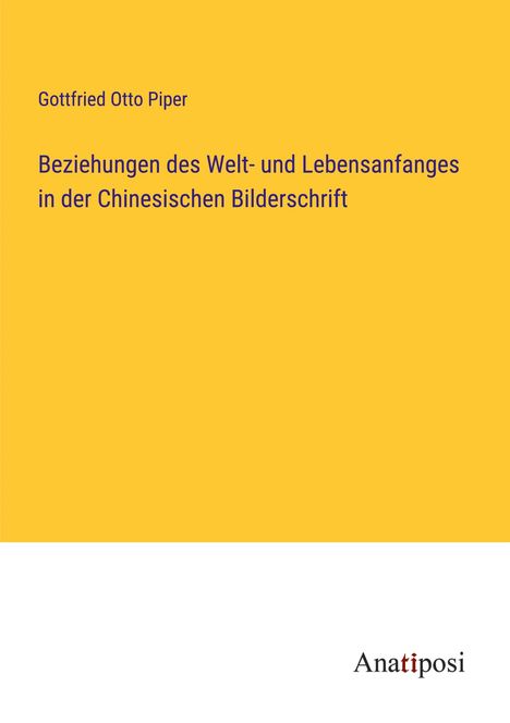 Gottfried Otto Piper: Beziehungen des Welt- und Lebensanfanges in der Chinesischen Bilderschrift, Buch