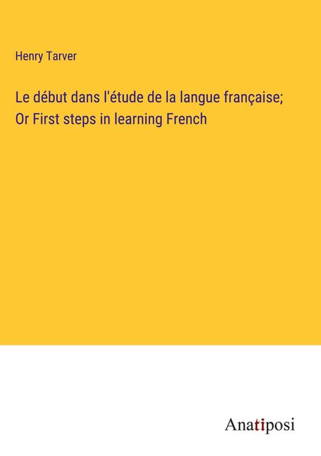 Henry Tarver: Le début dans l'étude de la langue française; Or First steps in learning French, Buch