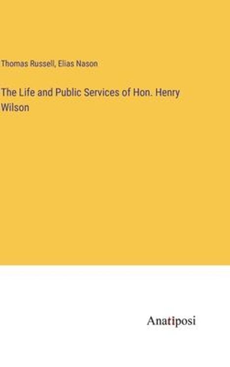 Thomas Russell: The Life and Public Services of Hon. Henry Wilson, Buch