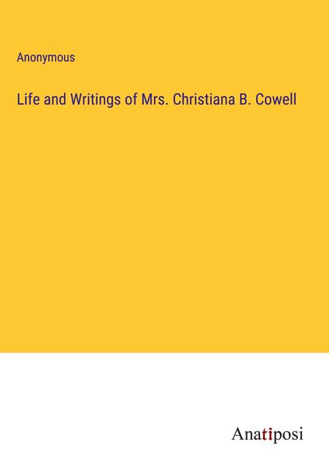 Anonymous: Life and Writings of Mrs. Christiana B. Cowell, Buch