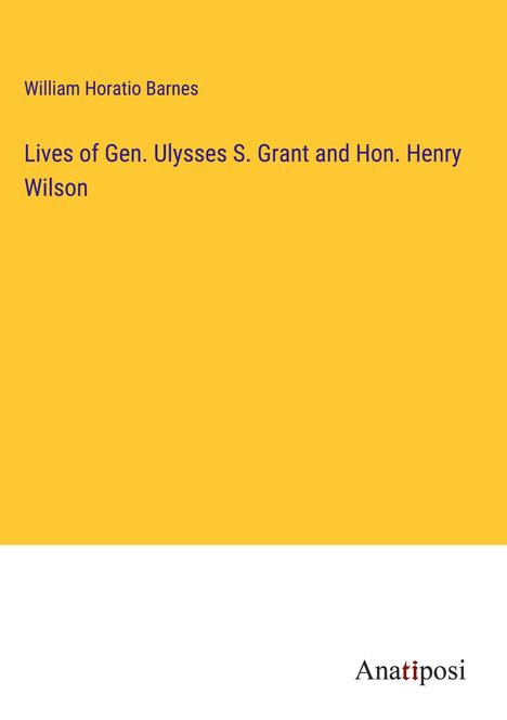 William Horatio Barnes: Lives of Gen. Ulysses S. Grant and Hon. Henry Wilson, Buch