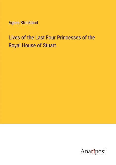 Agnes Strickland: Lives of the Last Four Princesses of the Royal House of Stuart, Buch