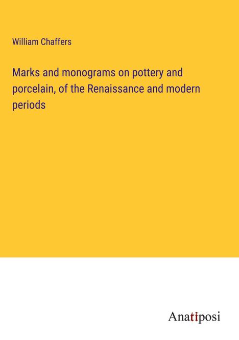 William Chaffers: Marks and monograms on pottery and porcelain, of the Renaissance and modern periods, Buch