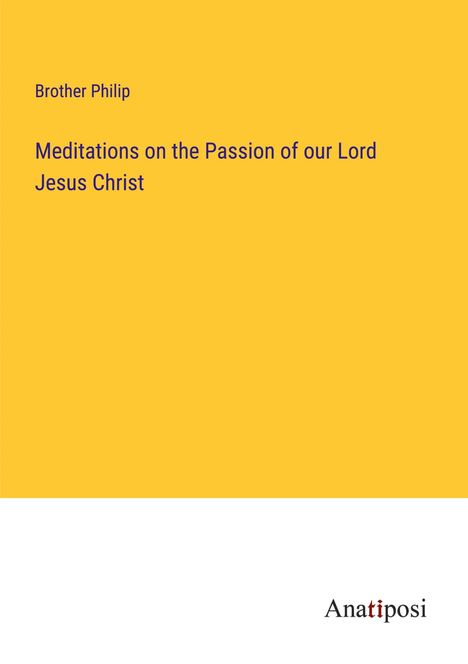Brother Philip: Meditations on the Passion of our Lord Jesus Christ, Buch