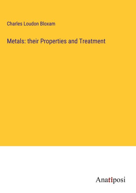 Charles Loudon Bloxam: Metals: their Properties and Treatment, Buch