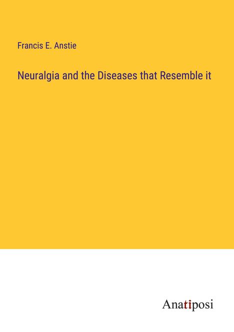 Francis E. Anstie: Neuralgia and the Diseases that Resemble it, Buch