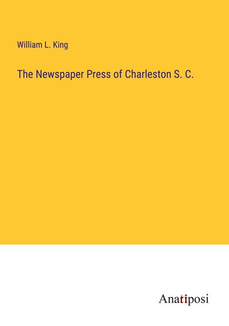 William L. King: The Newspaper Press of Charleston S. C., Buch