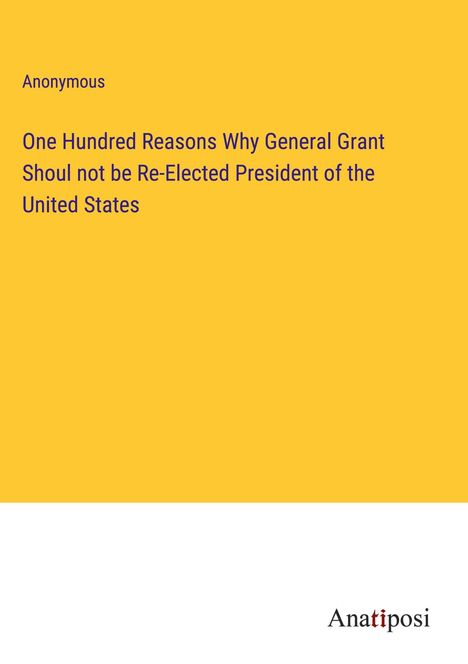Anonymous: One Hundred Reasons Why General Grant Shoul not be Re-Elected President of the United States, Buch