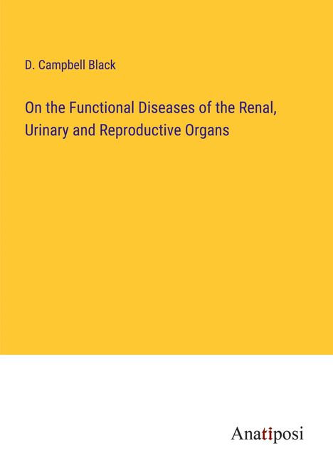 D. Campbell Black: On the Functional Diseases of the Renal, Urinary and Reproductive Organs, Buch