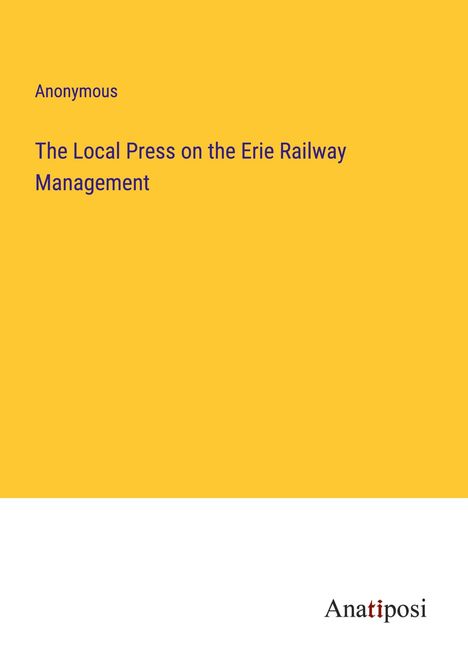 Anonymous: The Local Press on the Erie Railway Management, Buch