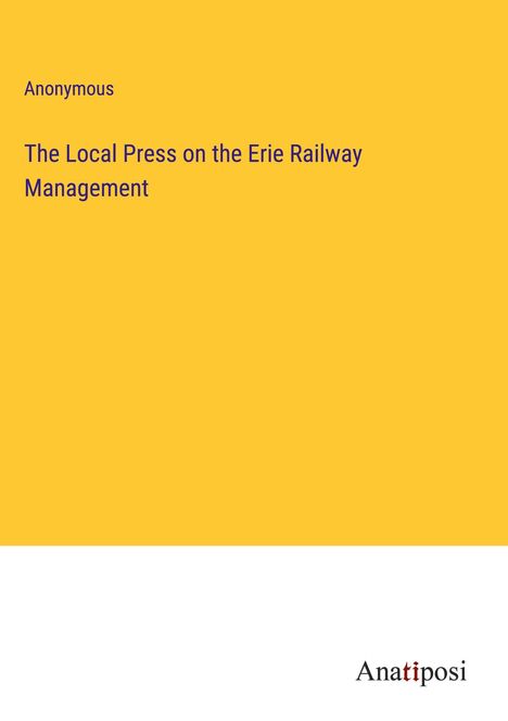 Anonymous: The Local Press on the Erie Railway Management, Buch