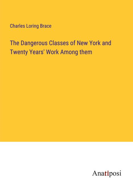 Charles Loring Brace: The Dangerous Classes of New York and Twenty Years' Work Among them, Buch