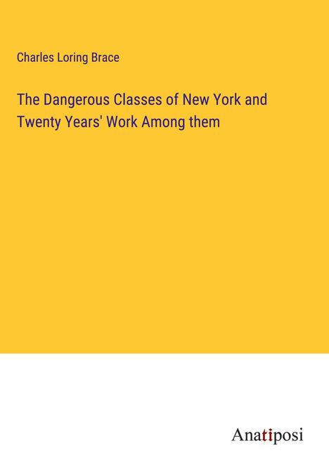 Charles Loring Brace: The Dangerous Classes of New York and Twenty Years' Work Among them, Buch