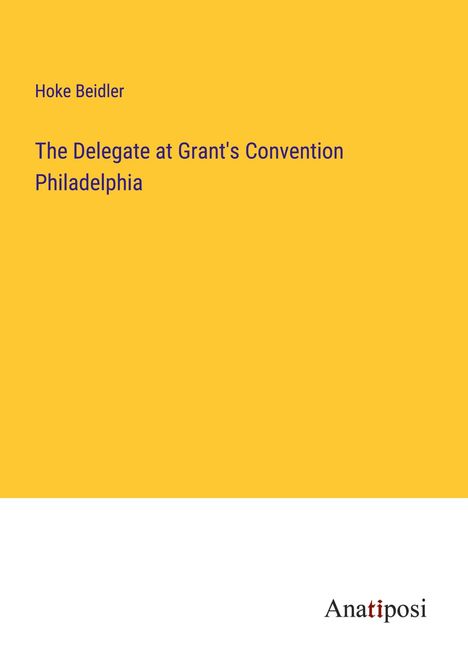 Hoke Beidler: The Delegate at Grant's Convention Philadelphia, Buch