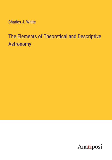 Charles J. White: The Elements of Theoretical and Descriptive Astronomy, Buch