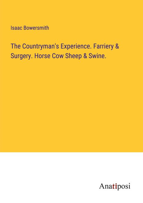 Isaac Bowersmith: The Countryman's Experience. Farriery &amp; Surgery. Horse Cow Sheep &amp; Swine., Buch