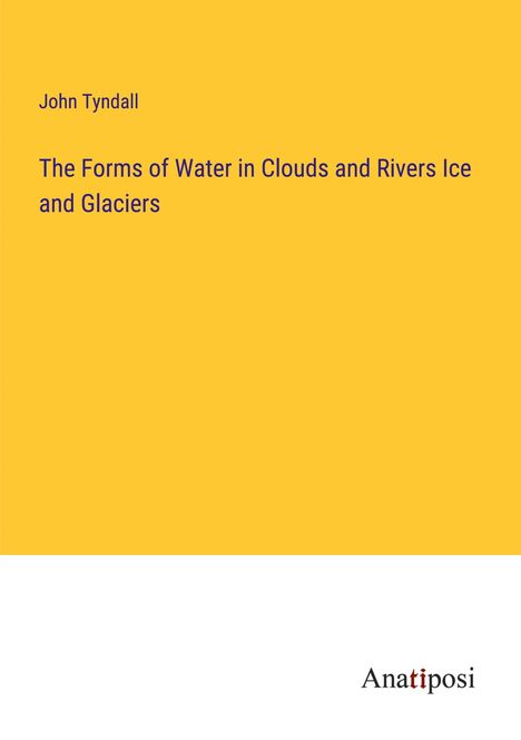 John Tyndall: The Forms of Water in Clouds and Rivers Ice and Glaciers, Buch