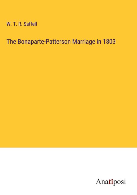 W. T. R. Saffell: The Bonaparte-Patterson Marriage in 1803, Buch