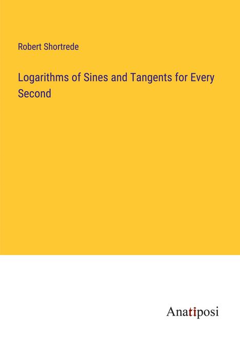 Robert Shortrede: Logarithms of Sines and Tangents for Every Second, Buch