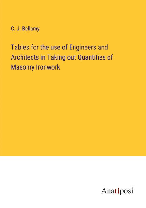 C. J. Bellamy: Tables for the use of Engineers and Architects in Taking out Quantities of Masonry Ironwork, Buch