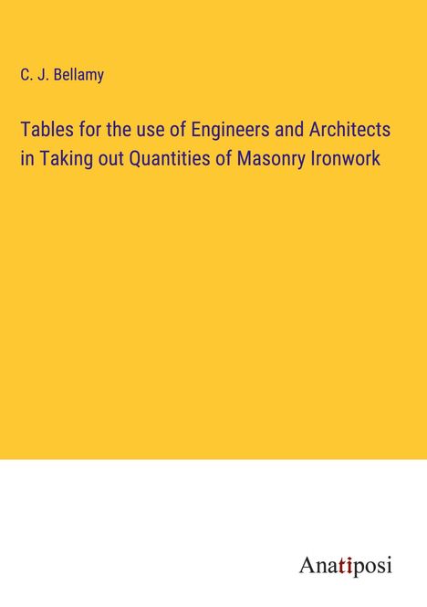 C. J. Bellamy: Tables for the use of Engineers and Architects in Taking out Quantities of Masonry Ironwork, Buch