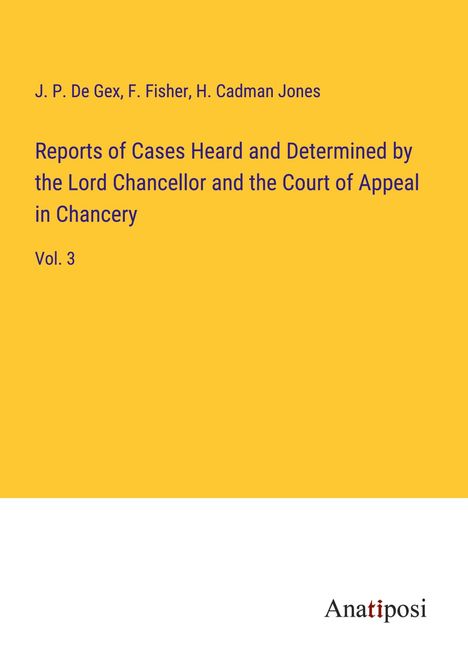 J. P. De Gex: Reports of Cases Heard and Determined by the Lord Chancellor and the Court of Appeal in Chancery, Buch