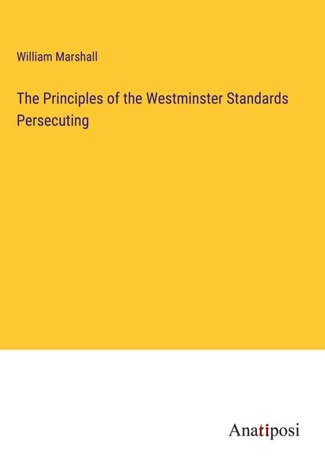 William Marshall: The Principles of the Westminster Standards Persecuting, Buch