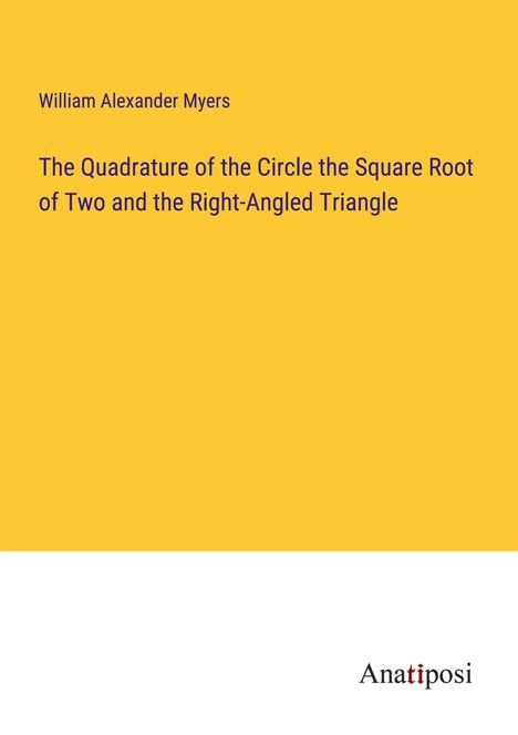 William Alexander Myers: The Quadrature of the Circle the Square Root of Two and the Right-Angled Triangle, Buch