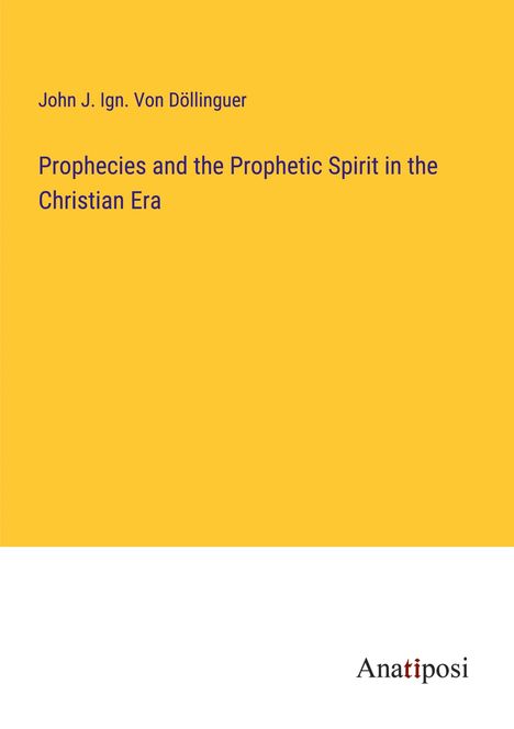 John J. Ign. von Döllinguer: Prophecies and the Prophetic Spirit in the Christian Era, Buch