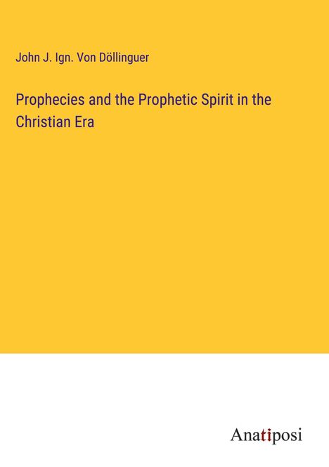 John J. Ign. von Döllinguer: Prophecies and the Prophetic Spirit in the Christian Era, Buch