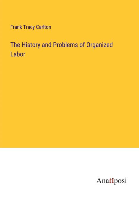 Frank Tracy Carlton: The History and Problems of Organized Labor, Buch