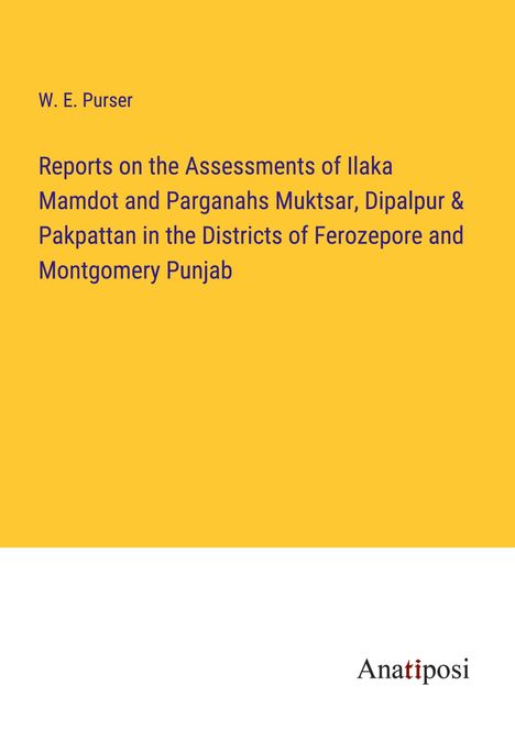 W. E. Purser: Reports on the Assessments of Ilaka Mamdot and Parganahs Muktsar, Dipalpur &amp; Pakpattan in the Districts of Ferozepore and Montgomery Punjab, Buch