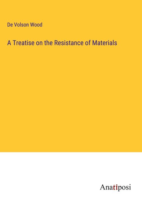 de Volson Wood: A Treatise on the Resistance of Materials, Buch
