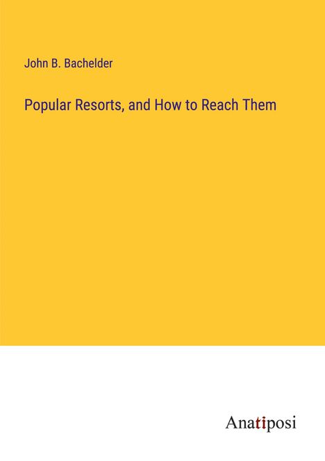 John B. Bachelder: Popular Resorts, and How to Reach Them, Buch